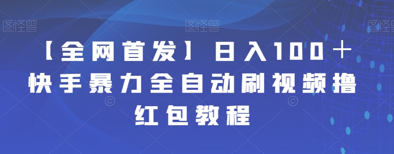 【副业项目7611期】【全网首发】日入100＋快手暴力全自动刷视频撸红包教程-智创资源网