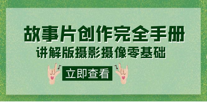 【副业项目7683期】编导-通识课之《故事片-创作完全手册》摄影摄像零基础到精通（20节课程）-智创资源网