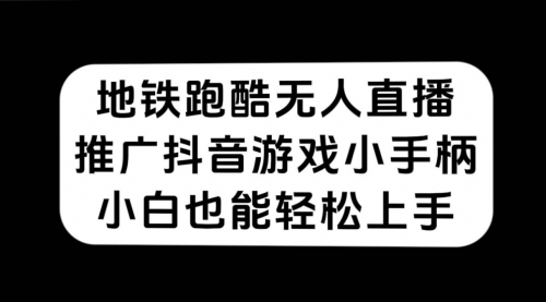【副业项目7626期】地铁跑酷无人直播，推广抖音游戏小手柄，小白也能轻松上手-智创资源网