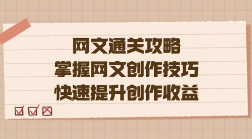 【副业项目7628期】网文.通关攻略，掌握网文创作技巧，快速提升创作收益-智创资源网