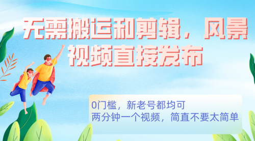 【副业项目7644期】无需搬运剪辑，高清风景直接发布，0门槛变现-智创资源网