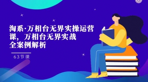 【副业项目7679期】淘系·万相台无界实操运营课，万相台·无界实战全案例解析（63节课）-智创资源网