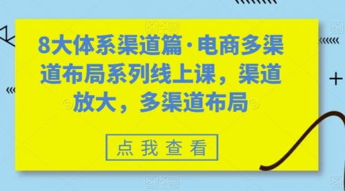 【副业项目7680期】八大体系渠道篇·电商多渠道布局系列线上课，渠道放大，多渠道布局-智创资源网