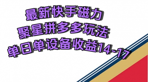 【副业项目7699期】最新快手磁力聚星撸拼多多玩法，单设备单日收益14—17元-智创资源网