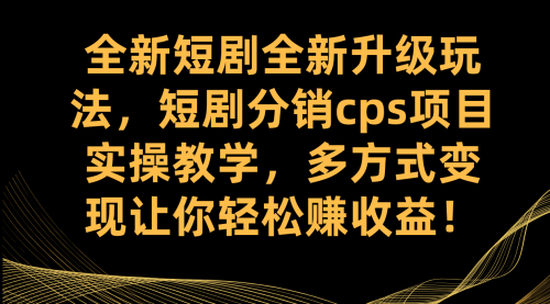 【副业项目7721期】全新短剧全新升级玩法，短剧分销cps项目实操教学 多方式变现让你轻松赚收益-智创资源网