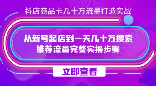 【副业项目7728期】抖店-商品卡几十万流量打造实战，从新号起店到一天几十万搜索、推荐流量-智创资源网