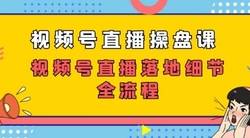 【副业项目7730期】视频号直播操盘课，视频号直播落地细节全流程（27节课）-智创资源网