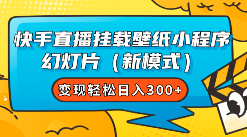 【副业项目7738期】快手直播挂载壁纸小程序 幻灯片（新模式）变现轻松日入300+-智创资源网