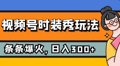 【副业项目7951期】视频号时装秀玩法，条条流量2W+，保姆级教学，每天5分钟收入300+-智创资源网