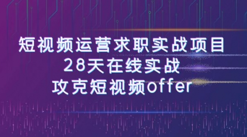 【副业项目8015期】短视频运营求职实战项目，28天在线实战，攻克短视频offer（46节课）-智创资源网