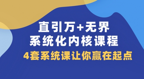 【副业项目8051期】直引万+无界·系统化内核课程，4套系统课让你赢在起点（60节课）-智创资源网