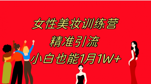 【副业项目8070期】《女性美妆训练营1.0》 操作教学 日引流300+ 小白也能月入1W+(附200G教程)-智创资源网