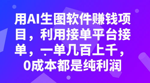 【副业项目8099期】用AI生图软件赚钱项目，利用接单平台接单，一单几百上千，0成本都是纯利润-智创资源网