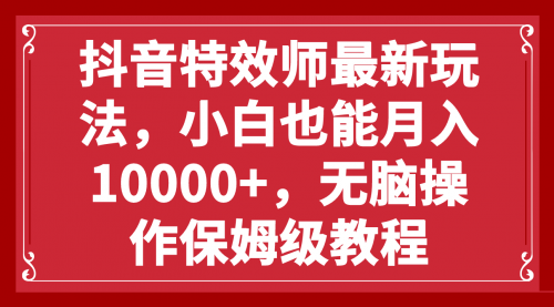 【副业项目8152期】抖音特效师最新玩法，小白也能月入10000+，无脑操作保姆级教程-智创资源网