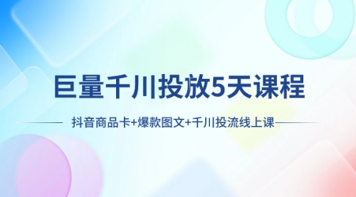 【副业项目8224期】巨量千川投放5天课程：抖音商品卡+爆款图文+千川投流线上课-智创资源网
