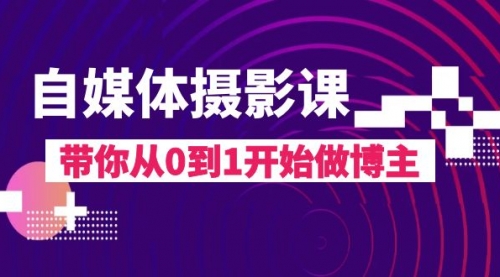 【副业项目8242期】自媒体摄影课，带你从0到1开始做博主-智创资源网