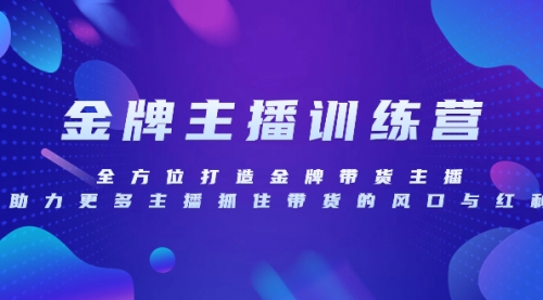 【副业项目8258期】金牌主播特训营，全方位打造金牌带货主播，助力更多主播抓住带货的风口-智创资源网