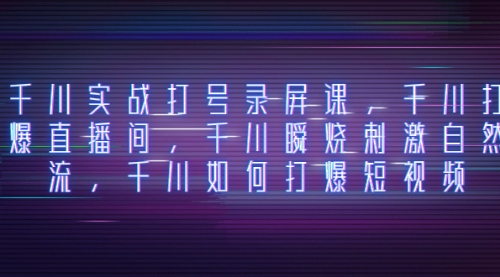【副业项目8259期】千川实战打号录屏课，千川打爆直播间，千川瞬烧刺激自然流-智创资源网