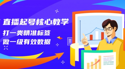 【副业项目8260期】直播起号核心教学，打一类精准标签，做一级有效数据-智创资源网