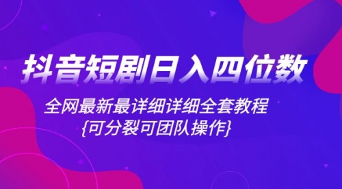 【副业项目8264期】抖音短剧日入四位数，全网最新最详细详细全套教程{可分裂可团队操作}-智创资源网