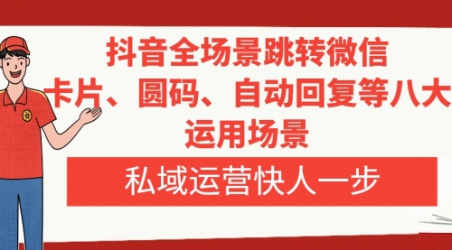 【副业项目8265期】抖音全场景跳转微信，卡片/圆码/自动回复等八大运用场景，私域运营快人一步-智创资源网