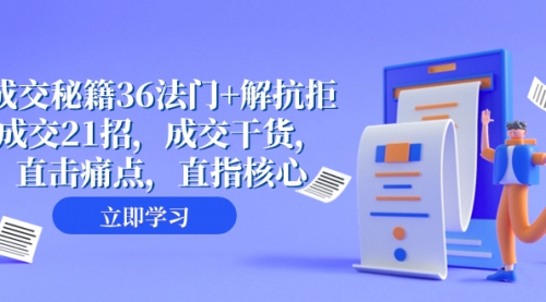 【副业项目8279期】成交 秘籍36法门+解抗拒成交21招，成交干货，直击痛点，直指核心-智创资源网