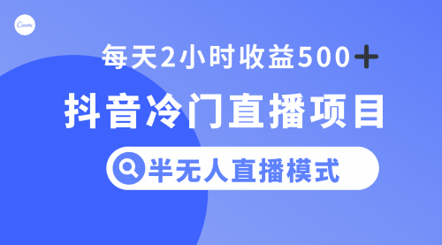 【副业项目8285期】抖音冷门直播项目，半无人模式，每天2小时收益500+-智创资源网