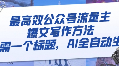 【副业项目8336期】最高效公众号流量主爆文写作方法，仅需一个标题，AI全自动生成-智创资源网