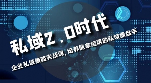 【副业项目8474期】私域-2.0时代：企业私域策略实战课，培养能拿结果的操盘手-智创资源网