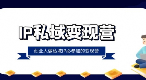 【副业项目8501期】IP私域-变现营，创业人做私域IP必参加的变现营-智创资源网