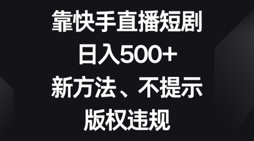 【副业项目8528期】靠快手直播短剧，日入500+，新方法、不提示版权违规-智创资源网