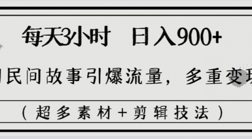 【副业8653期】每天三小时日入900+，用民间故事引爆流量，多重变现（超多素材+剪辑技法）-智创资源网