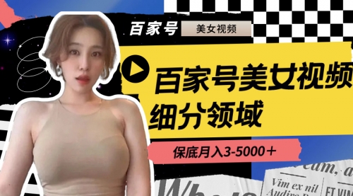 【副业8699期】百家号美女视频细分领域玩法，只需搬运去重，月保底3-5000＋-智创资源网