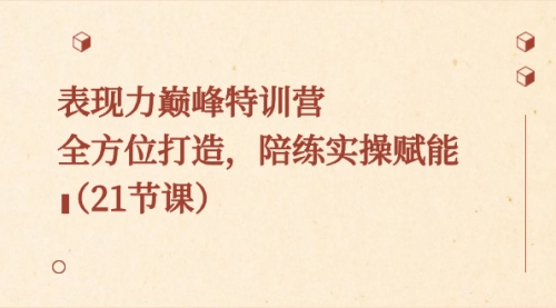 【副业8730期】表现力巅峰特训营，全方位打造，陪练实操赋能（21节课）-智创资源网