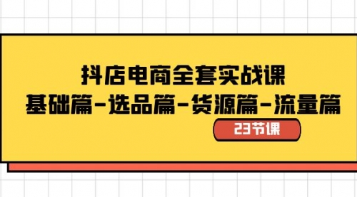【副业8748期】抖店电商全套实战课：基础篇-选品篇-货源篇-流量篇（23节课）-智创资源网