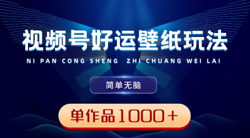 【副业8782期】视频号好运壁纸玩法，简单无脑 ，发一个爆一个，单作品收益1000＋-智创资源网