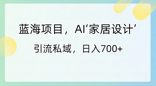 【副业8795期】蓝海项目，AI‘家居设计’ 引流私域，日入700+-智创资源网
