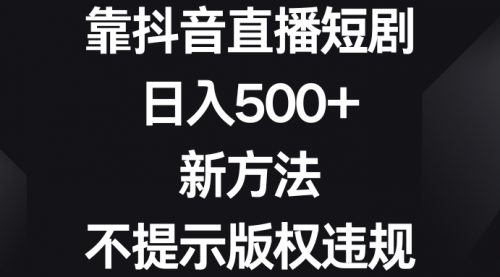 【副业8812期】靠抖音直播短剧，日入500+，新方法、不提示版权违规-智创资源网