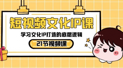 【副业8831期】短视频-文化IP课，学习文化IP打造的底层逻辑（21节课）-智创资源网