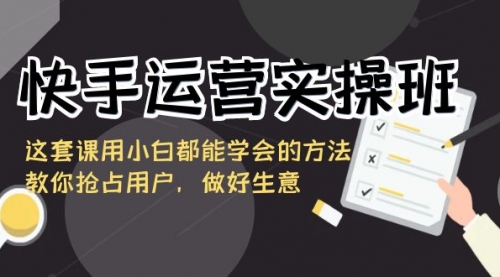 【副业8835期】快手运营实操班，这套课用小白都能学会的方法教你抢占用户-智创资源网