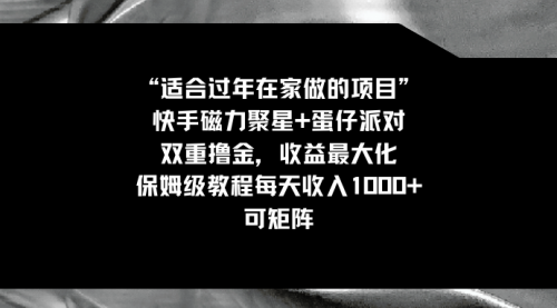 【副业8855期】适合过年在家做的项目，快手磁力+蛋仔派对，双重撸金，收益最大化-智创资源网