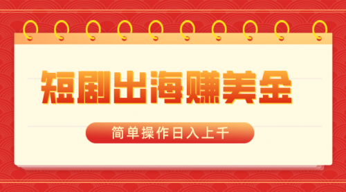 【副业8858期】短剧出海赚美金，简单操作日入上千-智创资源网