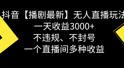 【副业8881期】抖音【播剧最新】无人直播玩法，不违规、不封号， 一天收益3000+-智创资源网
