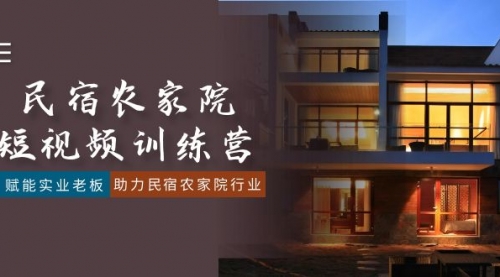 【副业8903期】民宿农家院-短视频特训营，赋能实业老板，助力民宿农家院行业（41节课）-智创资源网