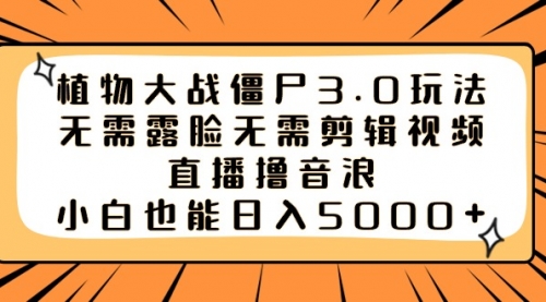 【副业8909期】植物大战僵尸3.0玩法无需露脸无需剪辑视频，直播撸音浪，小白也能日入5000+-智创资源网