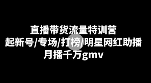 【副业8915期】直播带货流量特训营：起新号/专场/打榜/明星网红助播，月播千万gmv-智创资源网