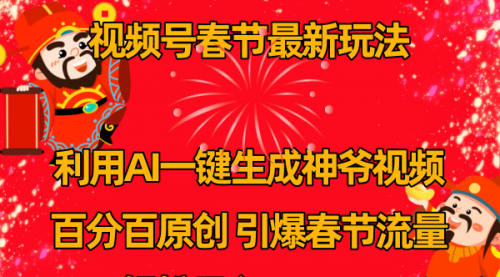 【副业8927期】视频号春节玩法 利用AI一键生成财神爷视频 百分百原创-智创资源网
