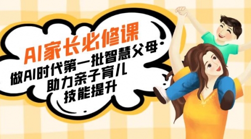 【副业8960期】AI家长必修课：做AI时代第一批智慧父母，助力亲子育儿-智创资源网