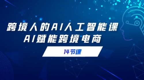 【副业9032期】跨境人的AI人工智能课，AI赋能跨境电商-智创资源网