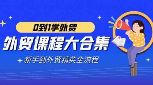【副业9041期】外贸-课程大合集，0到1学外贸，新手到外贸精英全流程-智创资源网